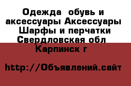 Одежда, обувь и аксессуары Аксессуары - Шарфы и перчатки. Свердловская обл.,Карпинск г.